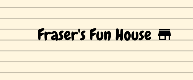 Fraser's Fun House